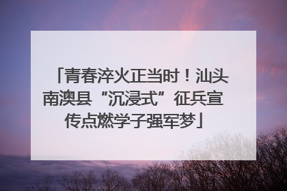 青春淬火正当时！汕头南澳县“沉浸式”征兵宣传点燃学子强军梦