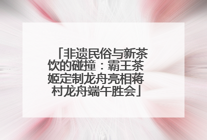 非遗民俗与新茶饮的碰撞：霸王茶姬定制龙舟亮相蒋村龙舟端午胜会