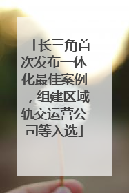 长三角首次发布一体化最佳案例，组建区域轨交运营公司等入选