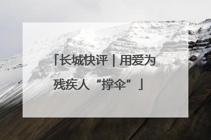 长城快评｜用爱为残疾人“撑伞”