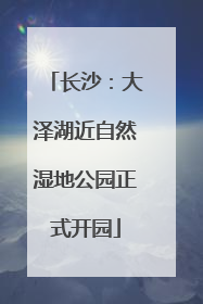 长沙：大泽湖近自然湿地公园正式开园