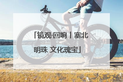 镜观·回响丨塞北明珠 文化瑰宝