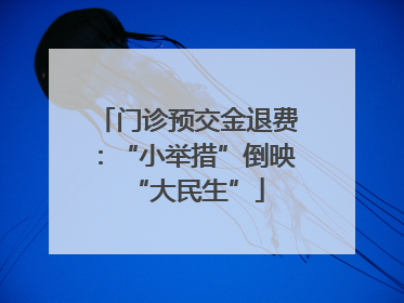 门诊预交金退费:“小举措”倒映“大民生”