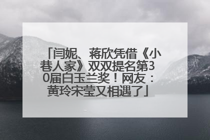 闫妮、蒋欣凭借《小巷人家》双双提名第30届白玉兰奖！网友：黄玲宋莹又相遇了