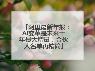 阿里最新年报：AI变革是未来十年最大增量，合伙人名单再精简