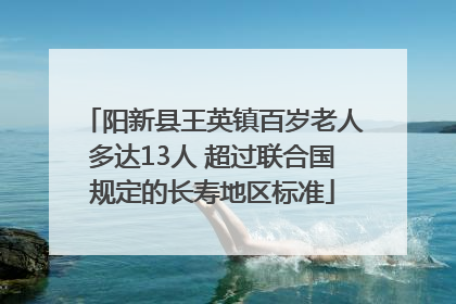 阳新县王英镇百岁老人多达13人 超过联合国规定的长寿地区标准