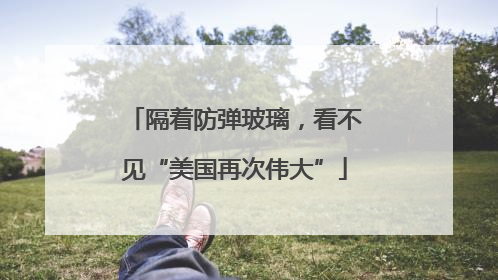 隔着防弹玻璃，看不见“美国再次伟大”