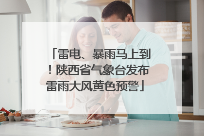 雷电、暴雨马上到！陕西省气象台发布雷雨大风黄色预警