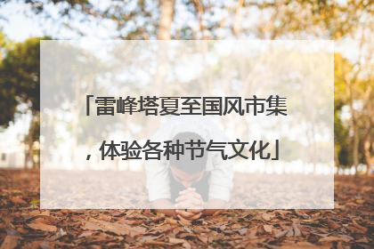 雷峰塔夏至国风市集，体验各种节气文化