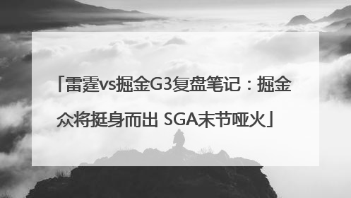 雷霆vs掘金G3复盘笔记：掘金众将挺身而出 SGA末节哑火