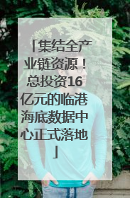 集结全产业链资源！总投资16亿元的临港海底数据中心正式落地