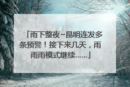 雨下整夜~昆明连发多条预警！接下来几天，雨雨雨模式继续……