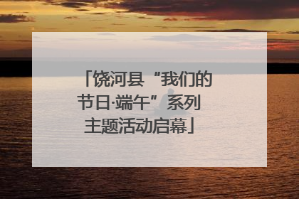 饶河县“我们的节日·端午”系列主题活动启幕