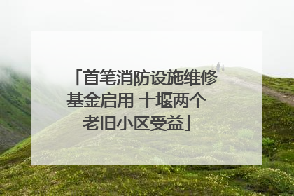 首笔消防设施维修基金启用 十堰两个老旧小区受益