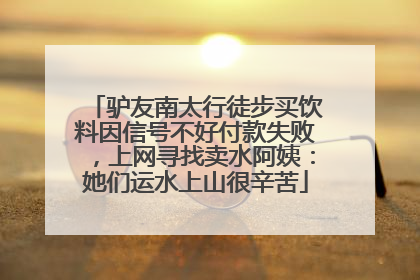 驴友南太行徒步买饮料因信号不好付款失败，上网寻找卖水阿姨：她们运水上山很辛苦
