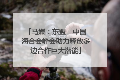 马媒：东盟－中国－海合会峰会助力释放多边合作巨大潜能