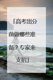 高考出分前做哪些准备？专家来支招