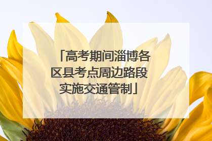高考期间淄博各区县考点周边路段实施交通管制