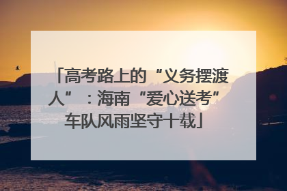 高考路上的“义务摆渡人”：海南“爱心送考”车队风雨坚守十载