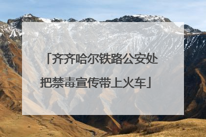 齐齐哈尔铁路公安处把禁毒宣传带上火车