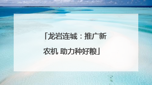 龙岩连城：推广新农机 助力种好粮