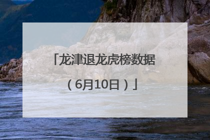 龙津退龙虎榜数据（6月10日）