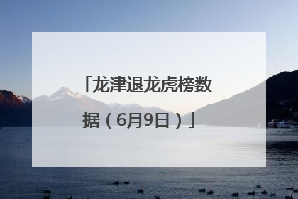 龙津退龙虎榜数据（6月9日）