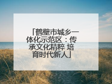 鹤壁市城乡一体化示范区：传承文化精粹 培育时代新人