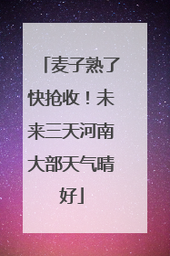 麦子熟了快抢收！未来三天河南大部天气晴好