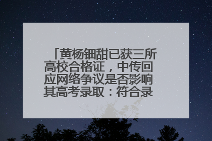 黄杨钿甜已获三所高校合格证，中传回应网络争议是否影响其高考录取：符合录取条件就能录取