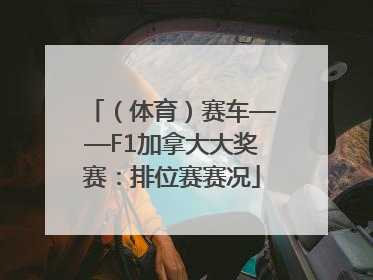 （体育）赛车——F1加拿大大奖赛：排位赛赛况