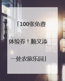 100张免费体验券！顺义添一处农旅乐园