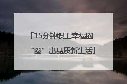 15分钟职工幸福圈 “圈”出品质新生活