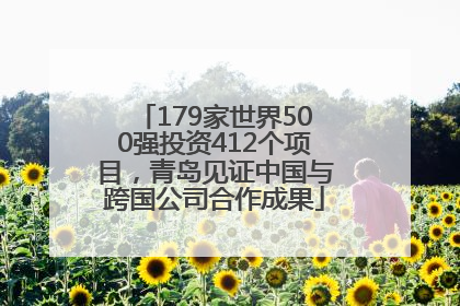 179家世界500强投资412个项目，青岛见证中国与跨国公司合作成果