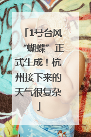 1号台风“蝴蝶”正式生成！杭州接下来的天气很复杂
