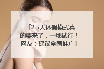 2.5天休假模式真的要来了，一地试行！网友：建议全国推广