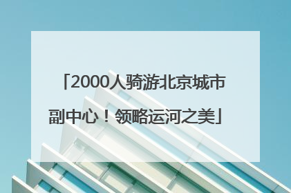 2000人骑游北京城市副中心！领略运河之美