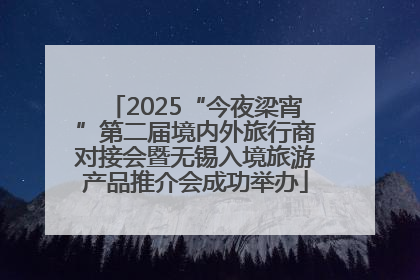 2025“今夜梁宵”第二届境内外旅行商对接会暨无锡入境旅游产品推介会成功举办