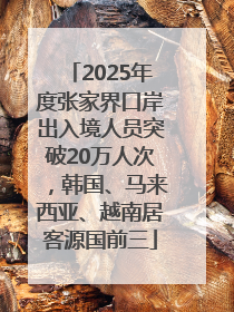 2025年度张家界口岸出入境人员突破20万人次，韩国、马来西亚、越南居客源国前三