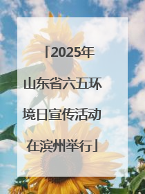 2025年山东省六五环境日宣传活动在滨州举行