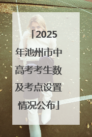 2025年池州市中高考考生数及考点设置情况公布