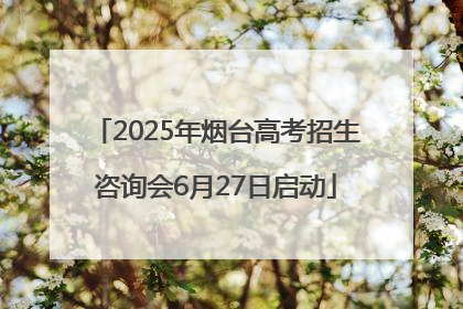2025年烟台高考招生咨询会6月27日启动