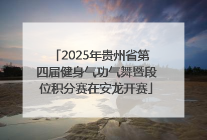2025年贵州省第四届健身气功气舞暨段位积分赛在安龙开赛