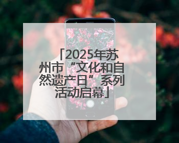 2025年苏州市“文化和自然遗产日”系列活动启幕