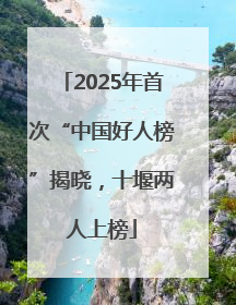 2025年首次“中国好人榜”揭晓，十堰两人上榜
