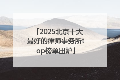 2025北京十大最好的律师事务所top榜单出炉