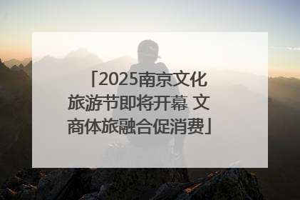 2025南京文化旅游节即将开幕 文商体旅融合促消费