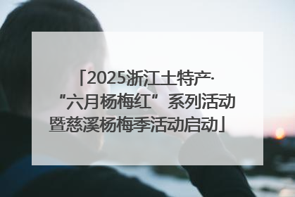 2025浙江土特产·“六月杨梅红”系列活动暨慈溪杨梅季活动启动