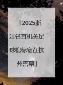 2025浙江省直机关足球锦标赛在杭州落幕