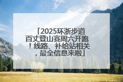 2025环浙步道百丈登山赛周六开跑！线路、补给站相关，最全信息来啦